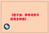 《孢子油：神奇功效与应用全知道》