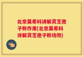 北京莫希科讲解灵芝孢子粉作用(北京莫希科详解灵芝孢子粉功效)