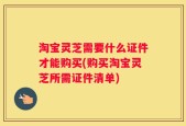 淘宝灵芝需要什么证件才能购买(购买淘宝灵芝所需证件清单)