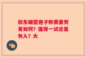 敖东破壁孢子粉质量究竟如何？值得一试还是勿入？大