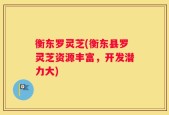 衡东罗灵芝(衡东县罗灵芝资源丰富，开发潜力大)