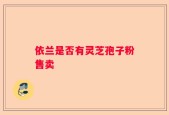 依兰是否有灵芝孢子粉售卖
