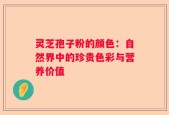 灵芝孢子粉的颜色：自然界中的珍贵色彩与营养价值