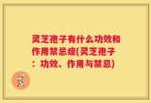 灵芝孢子有什么功效和作用禁忌症(灵芝孢子：功效、作用与禁忌)