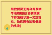 熊教授灵芝首乌养发精华液旗舰店(熊教授旗下养发精华液—灵芝首乌，助你拥有浓密健康的头发)