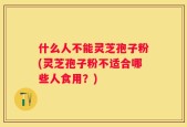 什么人不能灵芝孢子粉(灵芝孢子粉不适合哪些人食用？)