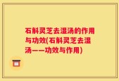 石斛灵芝去湿汤的作用与功效(石斛灵芝去湿汤——功效与作用)