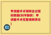 甲状腺手术视频全过程科教版(科学解析：甲状腺手术完整视频演示)