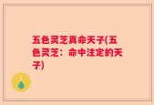 五色灵芝真命天子(五色灵芝：命中注定的天子)