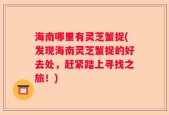海南哪里有灵芝蟹捉(发现海南灵芝蟹捉的好去处，赶紧踏上寻找之旅！)