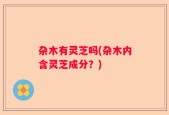杂木有灵芝吗(杂木内含灵芝成分？)