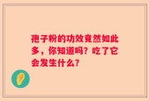 孢子粉的功效竟然如此多，你知道吗？吃了它会发生什么？
