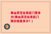 黄山灵芝谷景区门票多少(黄山灵芝谷景区门票价格是多少？)