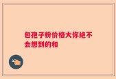 包孢子粉价格大你绝不会想到的和