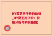 HY灵芝孢子粉的价格_HY灵芝孢子粉：价格分析与购买指南)