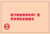孢子粉能蒸熟吃吗？营养享受的全新做法