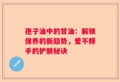 孢子油中的甘油：解锁保养的新趋势，爱不释手的护肤秘诀