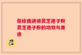 你给我讲讲灵芝孢子粉灵芝孢子粉的功效与用途