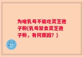 为啥乳母不能吃灵芝孢子粉(乳母禁食灵芝孢子粉，有何原因？)