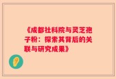 《成都社科院与灵芝孢子粉：探索其背后的关联与研究成果》