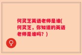 何灵芝英语老师是谁(何灵芝，你知道的英语老师是谁吗？)