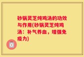砂锅灵芝炖鸡汤的功效与作用(砂锅灵芝炖鸡汤：补气养血，增强免疫力)