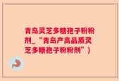 青岛灵芝多糖孢子粉粉剂_“青岛产高品质灵芝多糖孢子粉粉剂”)