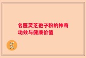 名医灵芝孢子粉的神奇功效与健康价值