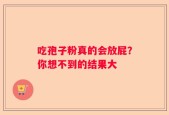 吃孢子粉真的会放屁？你想不到的结果大
