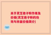 关于灵芝孢子粉作用及价格(灵芝孢子粉的功效与市面价格简介)