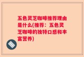 五色灵芝咖啡推荐理由是什么(推荐：五色灵芝咖啡的独特口感和丰富营养)
