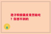 孢子粉胶囊皮竟然能吃？你想不到的