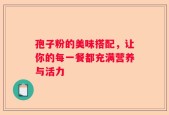 孢子粉的美味搭配，让你的每一餐都充满营养与活力