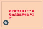 孢子粉出自哪个厂？背后的品牌故事和生产工艺”