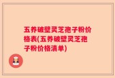 五养破壁灵芝孢子粉价格表(五养破壁灵芝孢子粉价格清单)