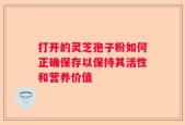 打开的灵芝孢子粉如何正确保存以保持其活性和营养价值