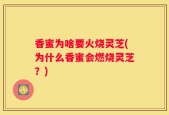 香蜜为啥要火烧灵芝(为什么香蜜会燃烧灵芝？)