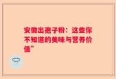 安徽出孢子粉：这些你不知道的美味与营养价值”