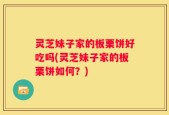 灵芝妹子家的板栗饼好吃吗(灵芝妹子家的板栗饼如何？)