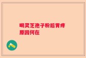 喝灵芝孢子粉后胃疼 原因何在