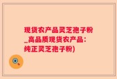 现货农产品灵芝孢子粉_高品质现货农产品：纯正灵芝孢子粉)