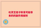 吃灵芝孢子粉竟可能带来的的副作用解析