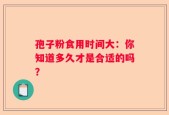 孢子粉食用时间大：你知道多久才是合适的吗？