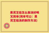 黑灵芝菇怎么做汤好喝又简单(简单可口：黑灵芝菇汤的制作方法)