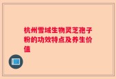 杭州雪域生物灵芝孢子粉的功效特点及养生价值