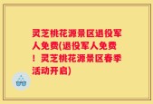 灵芝桃花源景区退役军人免费(退役军人免费！灵芝桃花源景区春季活动开启)