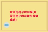 吃灵芝孢子粉会痒(吃灵芝孢子粉可能引发瘙痒感)
