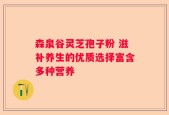 森泉谷灵芝孢子粉 滋补养生的优质选择富含多种营养