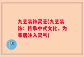 九艺装饰灵芝(九艺装饰：传承中式文化，为家居注入灵气)