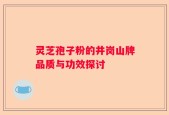 灵芝孢子粉的井岗山牌品质与功效探讨